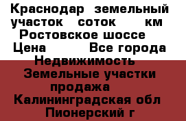 Краснодар, земельный участок 6 соток,  12 км. Ростовское шоссе  › Цена ­ 850 - Все города Недвижимость » Земельные участки продажа   . Калининградская обл.,Пионерский г.